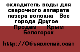 охладитель воды для сварочного аппарата лазера волокна - Все города Другое » Продам   . Крым,Белогорск